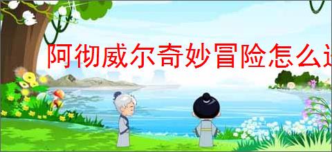 阿彻威尔奇妙冒险怎么进缠结果园,阿彻威尔奇妙冒险缠结果园在哪里