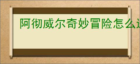 阿彻威尔奇妙冒险怎么进入熔融裂谷,阿彻威尔奇妙冒险熔融裂谷在哪里