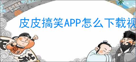 皮皮搞笑APP怎么下载视频