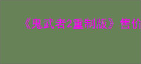 《鬼武者2重制版》售价介绍