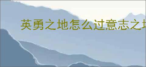 英勇之地怎么过意志之塔21层,英勇之地意志之塔21层攻略