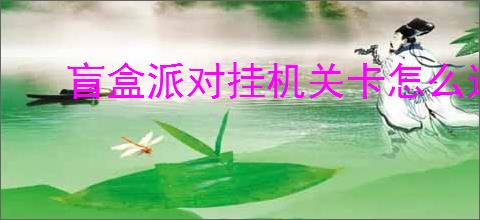 盲盒派对挂机关卡怎么过,盲盒派对挂机关卡攻略