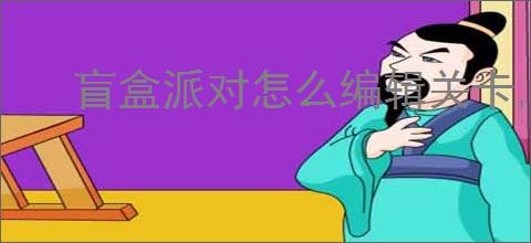 盲盒派对怎么编辑关卡,盲盒派对关卡编辑教程攻略