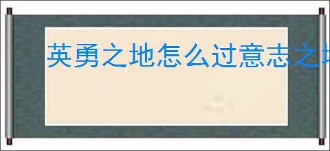 英勇之地怎么过意志之塔55层,英勇之地意志之塔55层攻略