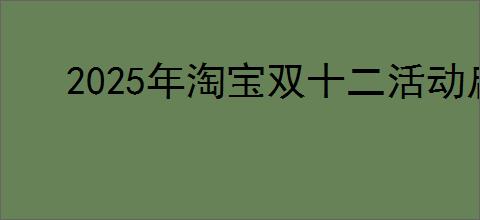 2025年淘宝双十二活动启动时间预告