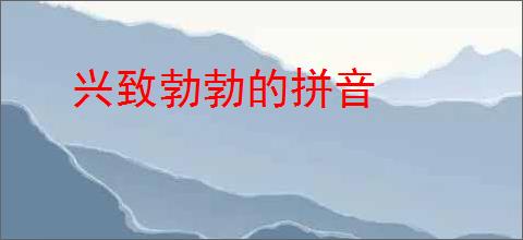 兴致勃勃的拼音