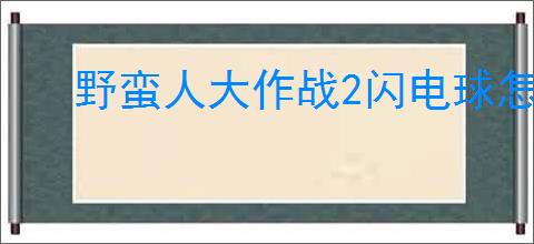 野蛮人大作战2闪电球怎么用,野蛮人大作战2闪电球使用方法