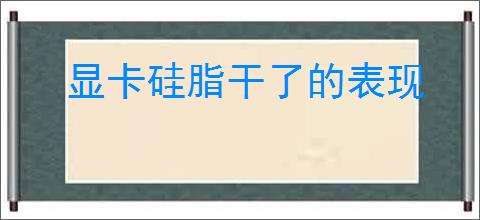 显卡硅脂干了的表现