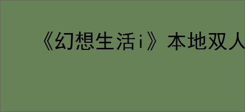 《幻想生活i》本地双人联机攻略