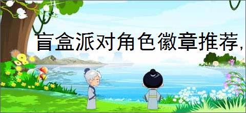 盲盒派对角色徽章推荐,盲盒派对角色徽章选择思路