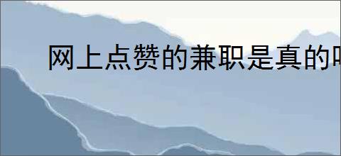 网上点赞的兼职是真的吗