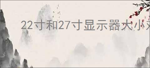 22寸和27寸显示器大小对比