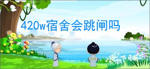 420w宿舍会跳闸吗