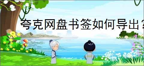 夸克网盘书签如何导出？教你轻松导出夸克网盘书签
