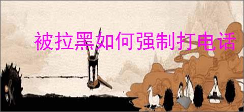 被拉黑如何强制打电话