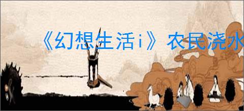 《幻想生活i》农民浇水方法