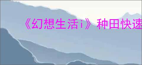 《幻想生活i》种田快速收获方法介绍