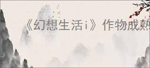 《幻想生活i》作物成熟时间介绍