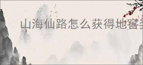 山海仙路怎么获得地窖奖励,山海仙路地窖奖励位置一览