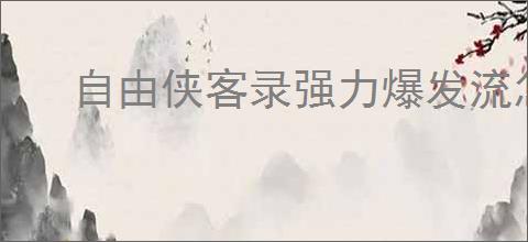 自由侠客录强力爆发流怎么玩,自由侠客录强力爆发阵容搭配推荐