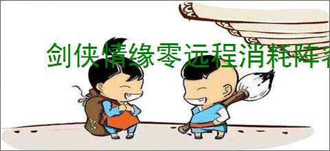 剑侠情缘零远程消耗阵容怎么玩,剑侠情缘零远程消耗玩法攻略
