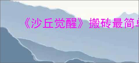 《沙丘觉醒》搬砖最简单三个步骤介绍