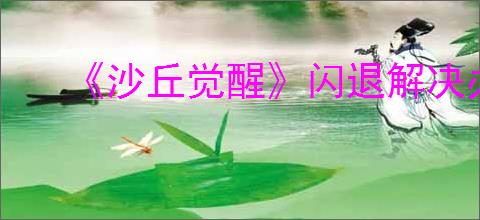 《沙丘觉醒》闪退解决办法