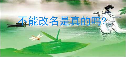 不能改名是真的吗?