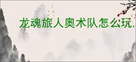 龙魂旅人奥术队怎么玩,龙魂旅人奥术队阵容推荐