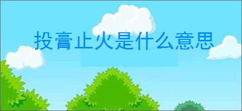 投膏止火是什么意思