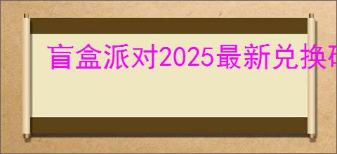 盲盒派对2025最新兑换码一览,盲盒派对最新福利码分享