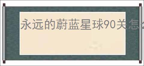 永远的蔚蓝星球90关怎么过,永远的蔚蓝星球90关阵容推荐