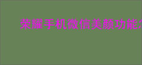 荣耀手机微信美颜功能怎么设置