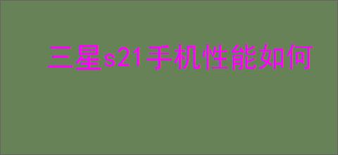 三星s21手机性能如何