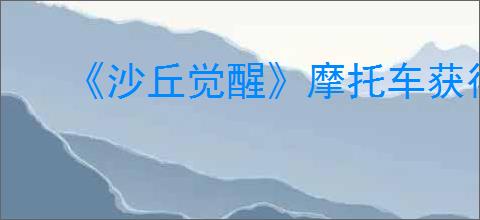 《沙丘觉醒》摩托车获得方法介绍