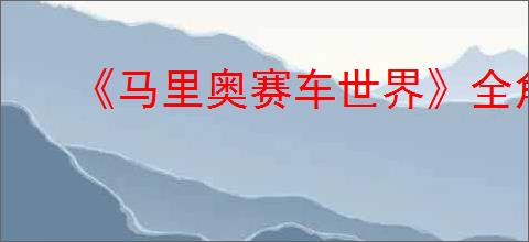 《马里奥赛车世界》全角色解锁方法