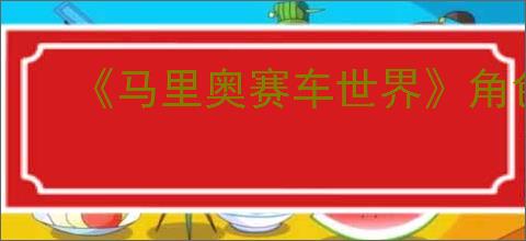 《马里奥赛车世界》角色强度排行榜