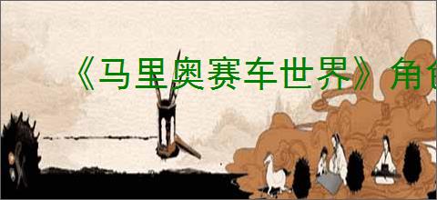 《马里奥赛车世界》角色卡丁车搭配推荐