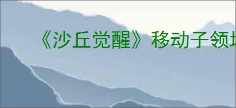 《沙丘觉醒》移动子领地控制台方式