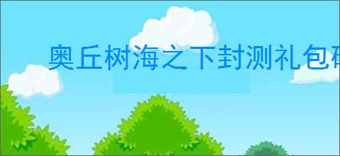 奥丘树海之下封测礼包码一览,奥丘树海之下兑换码使用教程