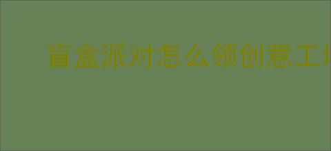 盲盒派对怎么领创意工坊奖励,盲盒派对创意工坊奖励领取教程