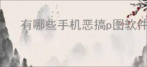 有哪些手机恶搞p图软件