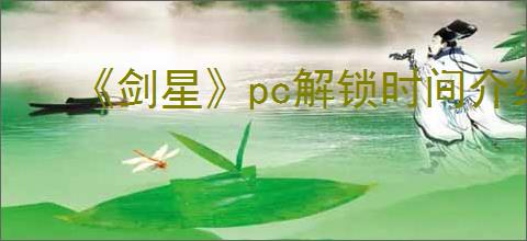 《剑星》pc解锁时间介绍