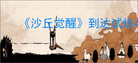 《沙丘觉醒》到达试炼4山顶路线介绍