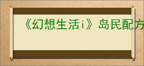 《幻想生活i》岛民配方可获得一览