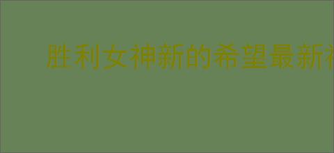 胜利女神新的希望最新福利码,胜利女神新的希望2025最新兑换码汇总