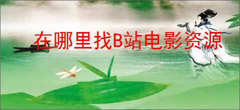 在哪里找B站电影资源