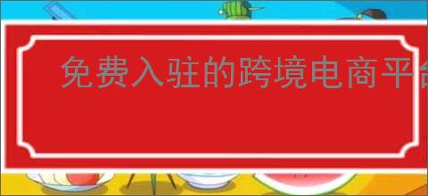 免费入驻的跨境电商平台前十名有哪些