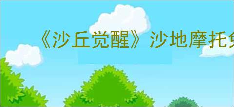 《沙丘觉醒》沙地摩托免费获取办法