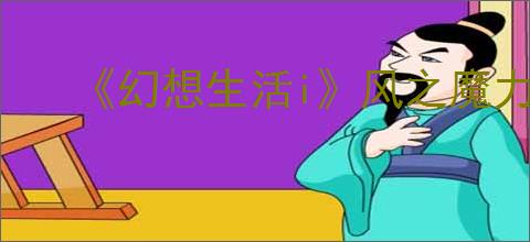 《幻想生活i》风之魔力结晶获得方法介绍
